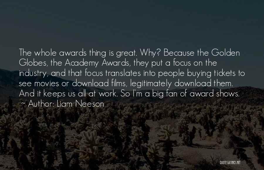 Liam Neeson Quotes: The Whole Awards Thing Is Great. Why? Because The Golden Globes, The Academy Awards, They Put A Focus On The