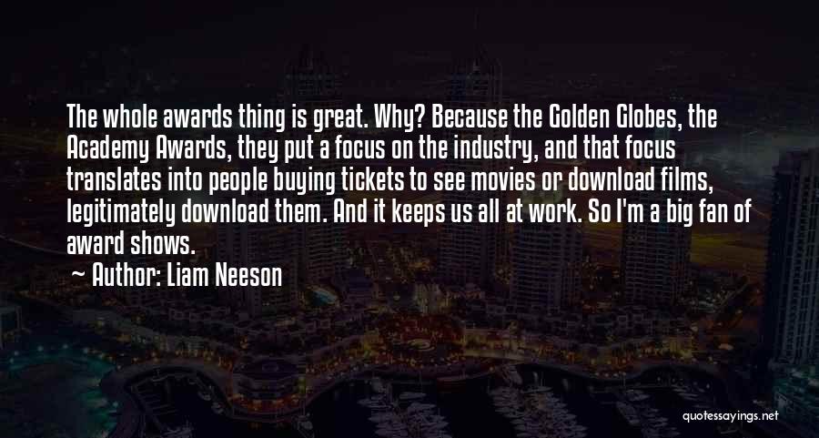 Liam Neeson Quotes: The Whole Awards Thing Is Great. Why? Because The Golden Globes, The Academy Awards, They Put A Focus On The