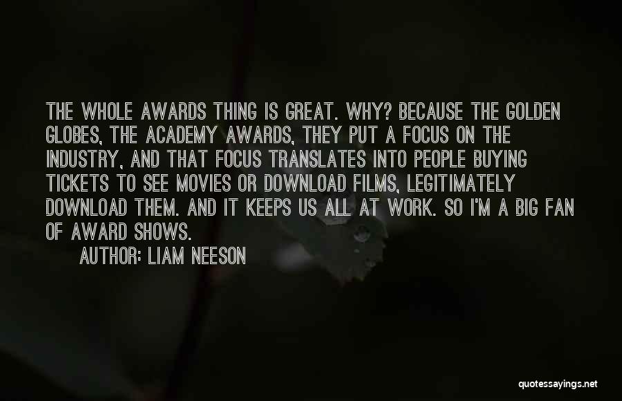 Liam Neeson Quotes: The Whole Awards Thing Is Great. Why? Because The Golden Globes, The Academy Awards, They Put A Focus On The