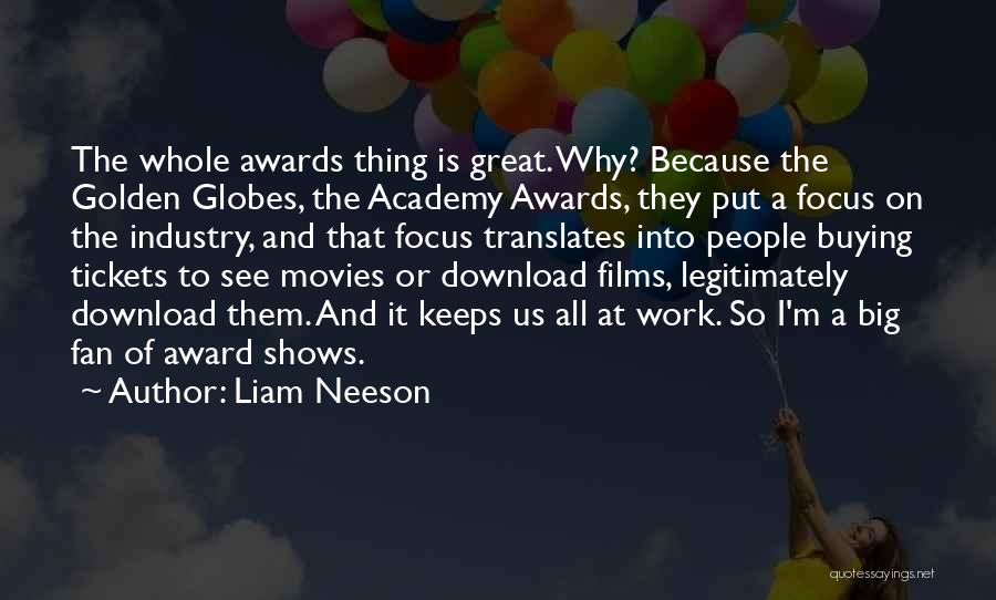 Liam Neeson Quotes: The Whole Awards Thing Is Great. Why? Because The Golden Globes, The Academy Awards, They Put A Focus On The