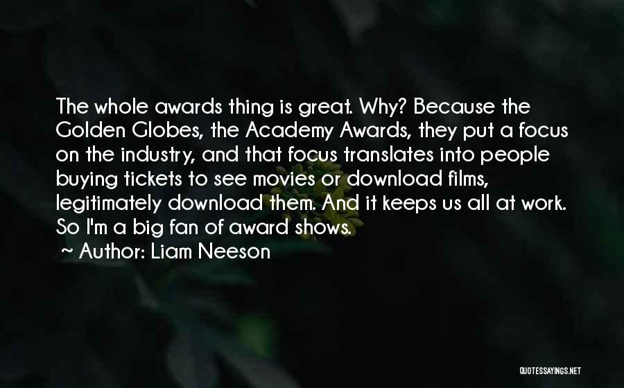 Liam Neeson Quotes: The Whole Awards Thing Is Great. Why? Because The Golden Globes, The Academy Awards, They Put A Focus On The