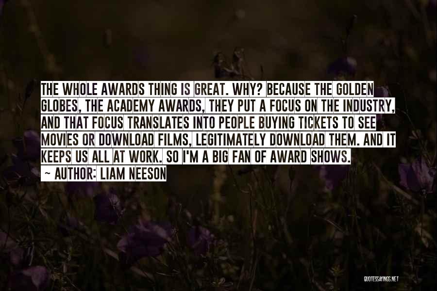 Liam Neeson Quotes: The Whole Awards Thing Is Great. Why? Because The Golden Globes, The Academy Awards, They Put A Focus On The