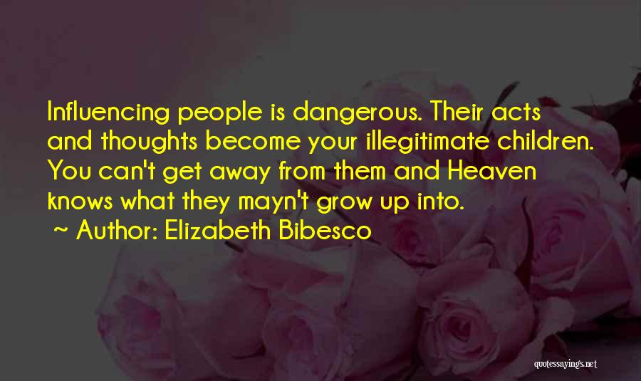 Elizabeth Bibesco Quotes: Influencing People Is Dangerous. Their Acts And Thoughts Become Your Illegitimate Children. You Can't Get Away From Them And Heaven