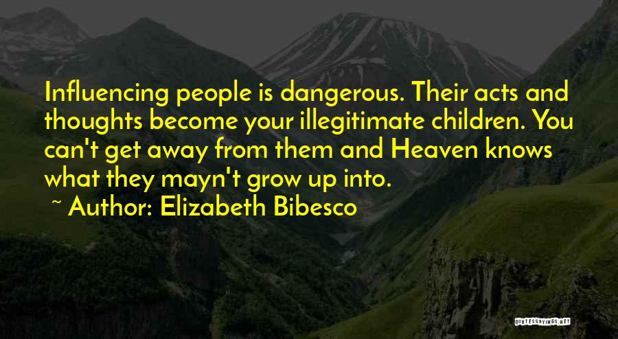 Elizabeth Bibesco Quotes: Influencing People Is Dangerous. Their Acts And Thoughts Become Your Illegitimate Children. You Can't Get Away From Them And Heaven
