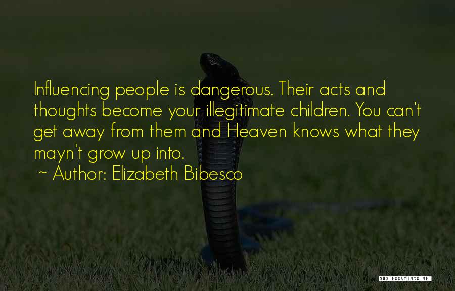 Elizabeth Bibesco Quotes: Influencing People Is Dangerous. Their Acts And Thoughts Become Your Illegitimate Children. You Can't Get Away From Them And Heaven
