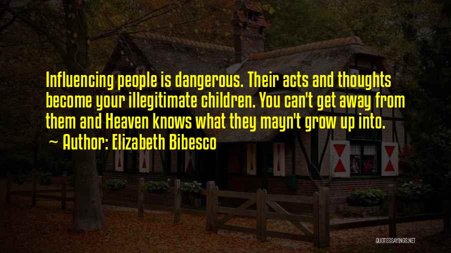 Elizabeth Bibesco Quotes: Influencing People Is Dangerous. Their Acts And Thoughts Become Your Illegitimate Children. You Can't Get Away From Them And Heaven
