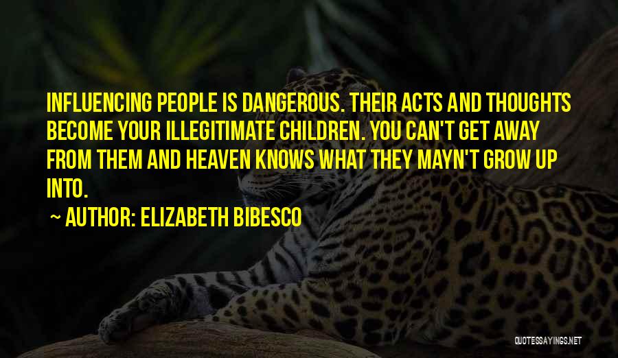 Elizabeth Bibesco Quotes: Influencing People Is Dangerous. Their Acts And Thoughts Become Your Illegitimate Children. You Can't Get Away From Them And Heaven