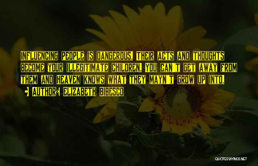 Elizabeth Bibesco Quotes: Influencing People Is Dangerous. Their Acts And Thoughts Become Your Illegitimate Children. You Can't Get Away From Them And Heaven