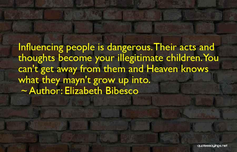 Elizabeth Bibesco Quotes: Influencing People Is Dangerous. Their Acts And Thoughts Become Your Illegitimate Children. You Can't Get Away From Them And Heaven