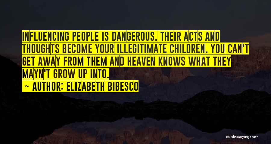 Elizabeth Bibesco Quotes: Influencing People Is Dangerous. Their Acts And Thoughts Become Your Illegitimate Children. You Can't Get Away From Them And Heaven