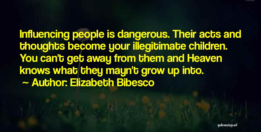 Elizabeth Bibesco Quotes: Influencing People Is Dangerous. Their Acts And Thoughts Become Your Illegitimate Children. You Can't Get Away From Them And Heaven