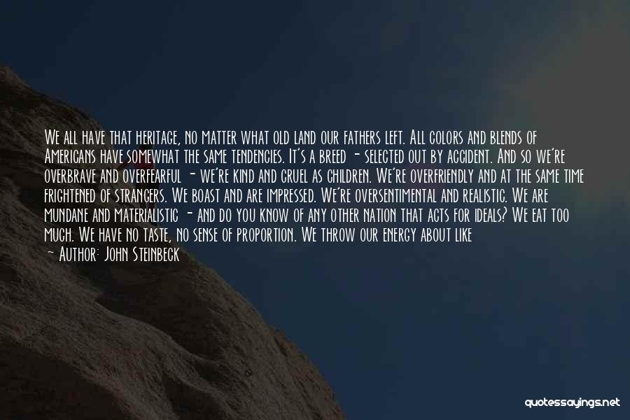 John Steinbeck Quotes: We All Have That Heritage, No Matter What Old Land Our Fathers Left. All Colors And Blends Of Americans Have