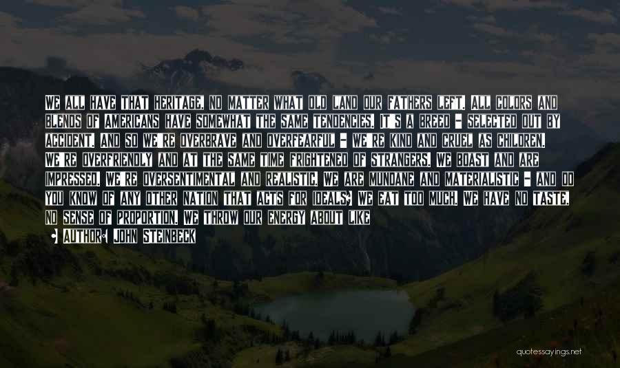 John Steinbeck Quotes: We All Have That Heritage, No Matter What Old Land Our Fathers Left. All Colors And Blends Of Americans Have