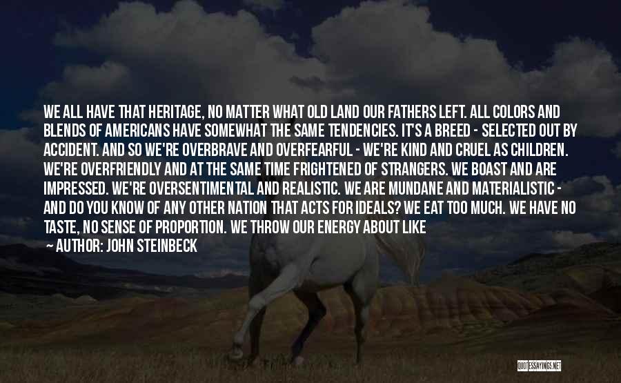 John Steinbeck Quotes: We All Have That Heritage, No Matter What Old Land Our Fathers Left. All Colors And Blends Of Americans Have