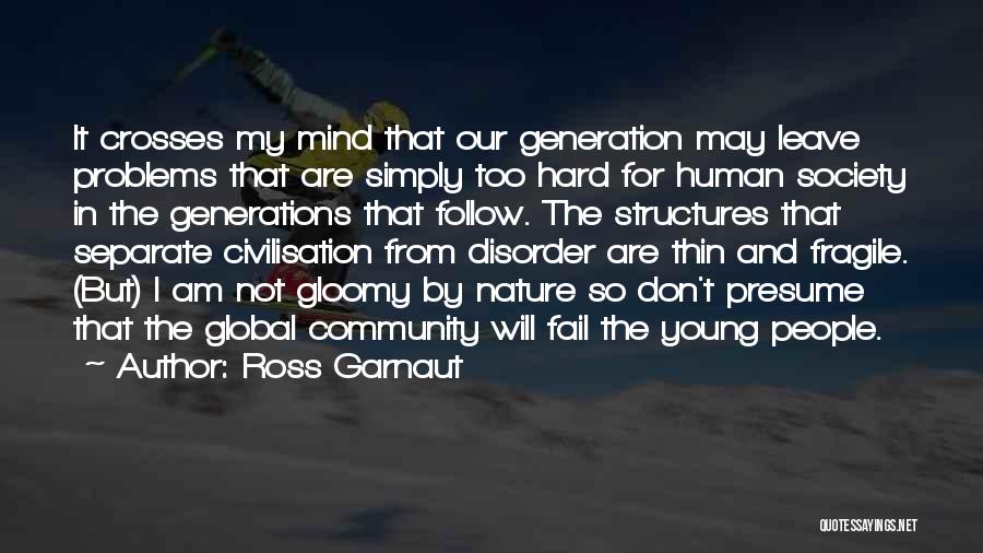 Ross Garnaut Quotes: It Crosses My Mind That Our Generation May Leave Problems That Are Simply Too Hard For Human Society In The