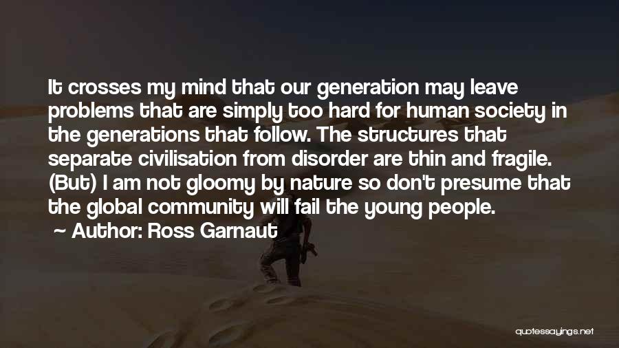 Ross Garnaut Quotes: It Crosses My Mind That Our Generation May Leave Problems That Are Simply Too Hard For Human Society In The