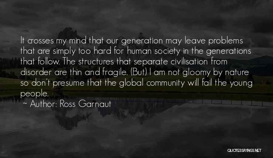 Ross Garnaut Quotes: It Crosses My Mind That Our Generation May Leave Problems That Are Simply Too Hard For Human Society In The