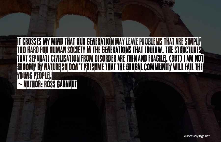 Ross Garnaut Quotes: It Crosses My Mind That Our Generation May Leave Problems That Are Simply Too Hard For Human Society In The