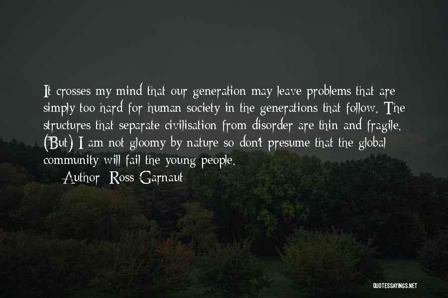 Ross Garnaut Quotes: It Crosses My Mind That Our Generation May Leave Problems That Are Simply Too Hard For Human Society In The