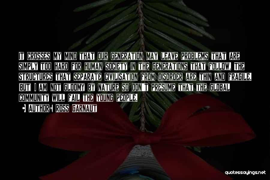 Ross Garnaut Quotes: It Crosses My Mind That Our Generation May Leave Problems That Are Simply Too Hard For Human Society In The