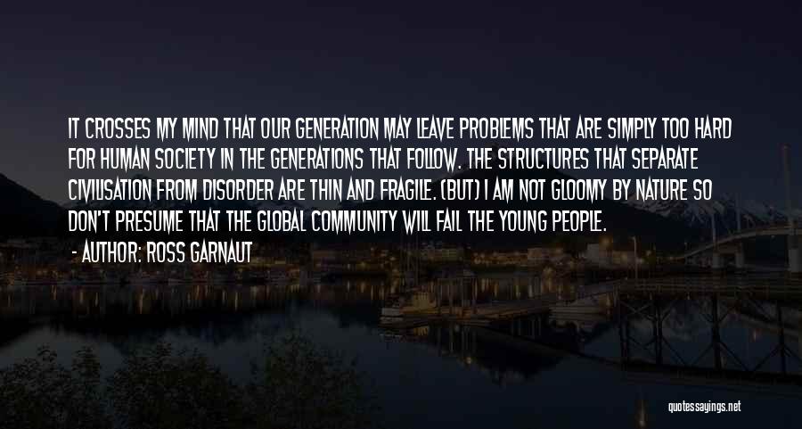 Ross Garnaut Quotes: It Crosses My Mind That Our Generation May Leave Problems That Are Simply Too Hard For Human Society In The