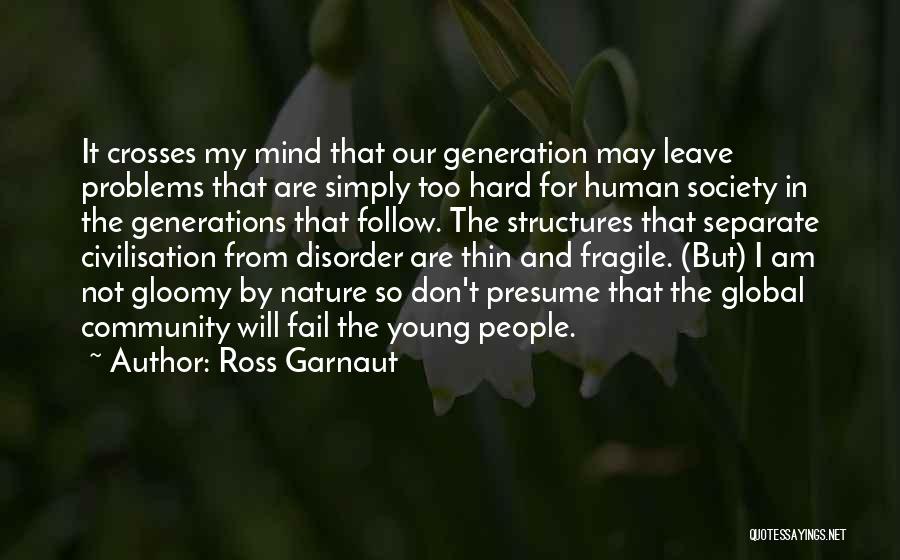 Ross Garnaut Quotes: It Crosses My Mind That Our Generation May Leave Problems That Are Simply Too Hard For Human Society In The