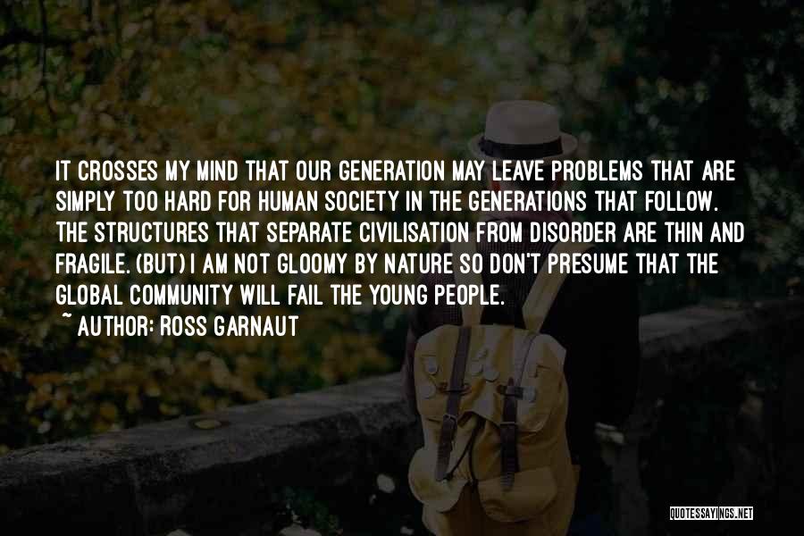 Ross Garnaut Quotes: It Crosses My Mind That Our Generation May Leave Problems That Are Simply Too Hard For Human Society In The