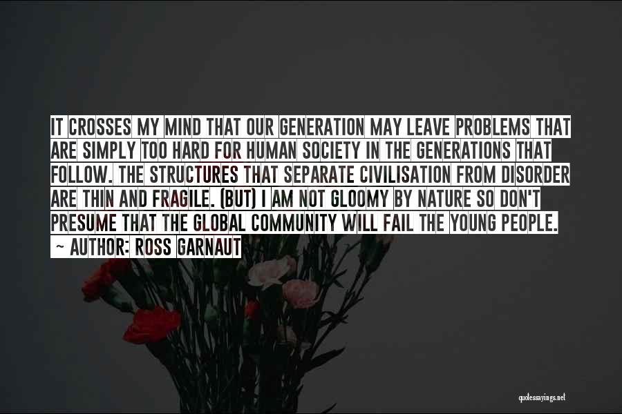 Ross Garnaut Quotes: It Crosses My Mind That Our Generation May Leave Problems That Are Simply Too Hard For Human Society In The