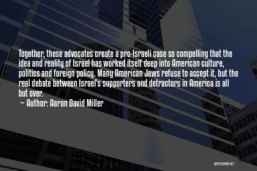 Aaron David Miller Quotes: Together, These Advocates Create A Pro-israeli Case So Compelling That The Idea And Reality Of Israel Has Worked Itself Deep