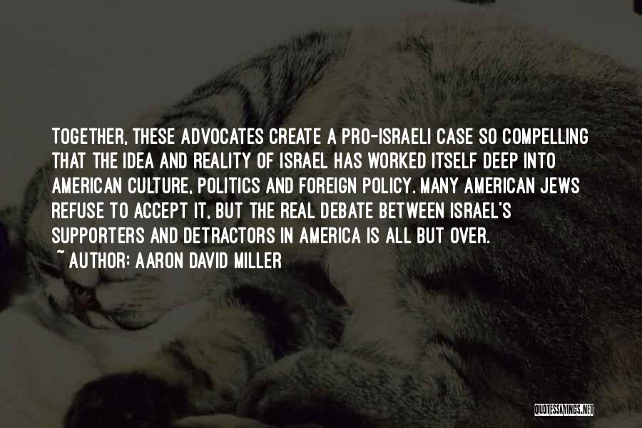 Aaron David Miller Quotes: Together, These Advocates Create A Pro-israeli Case So Compelling That The Idea And Reality Of Israel Has Worked Itself Deep