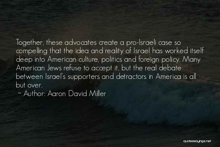 Aaron David Miller Quotes: Together, These Advocates Create A Pro-israeli Case So Compelling That The Idea And Reality Of Israel Has Worked Itself Deep