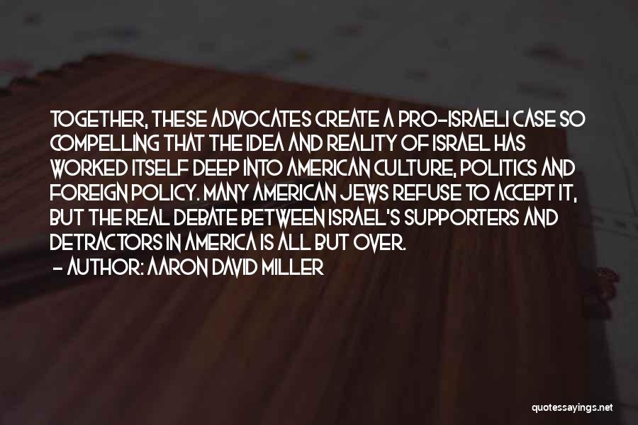 Aaron David Miller Quotes: Together, These Advocates Create A Pro-israeli Case So Compelling That The Idea And Reality Of Israel Has Worked Itself Deep