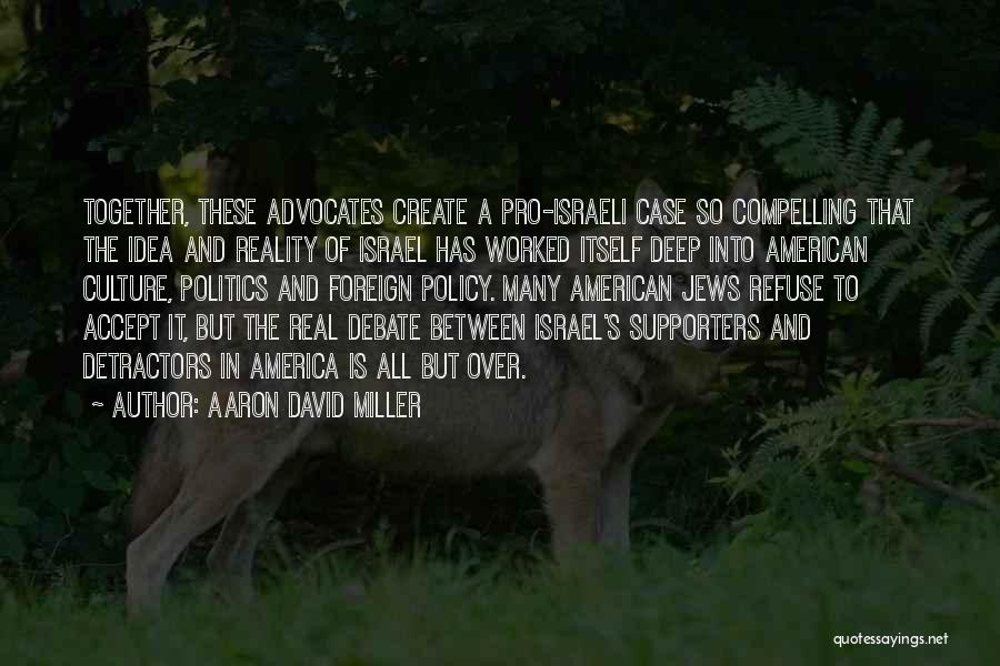 Aaron David Miller Quotes: Together, These Advocates Create A Pro-israeli Case So Compelling That The Idea And Reality Of Israel Has Worked Itself Deep