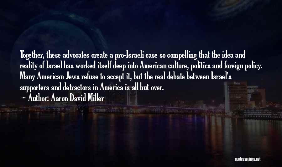 Aaron David Miller Quotes: Together, These Advocates Create A Pro-israeli Case So Compelling That The Idea And Reality Of Israel Has Worked Itself Deep