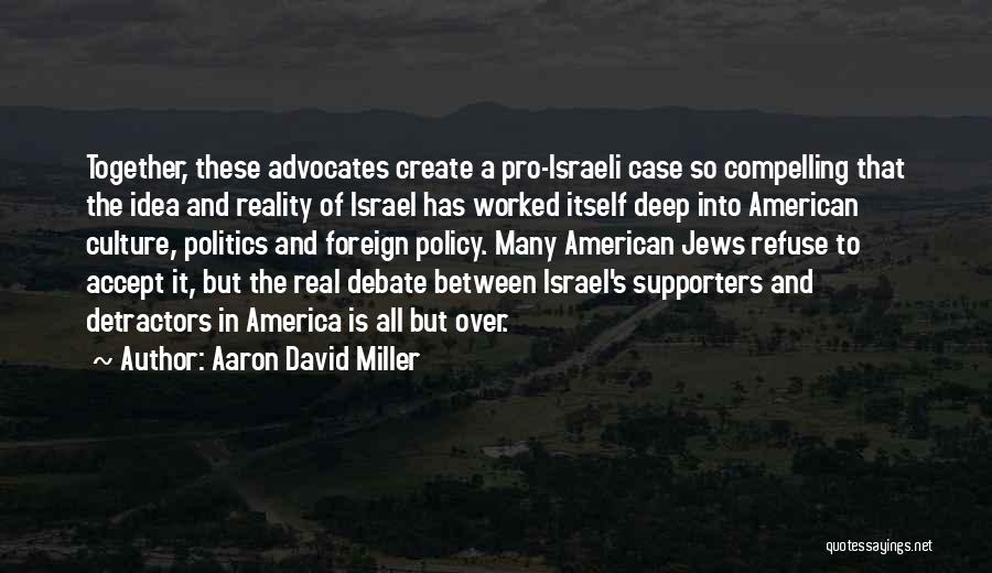 Aaron David Miller Quotes: Together, These Advocates Create A Pro-israeli Case So Compelling That The Idea And Reality Of Israel Has Worked Itself Deep