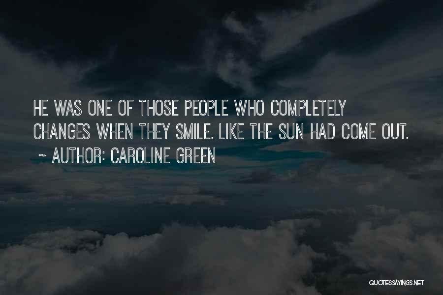 Caroline Green Quotes: He Was One Of Those People Who Completely Changes When They Smile. Like The Sun Had Come Out.