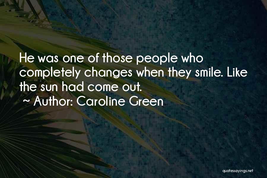 Caroline Green Quotes: He Was One Of Those People Who Completely Changes When They Smile. Like The Sun Had Come Out.