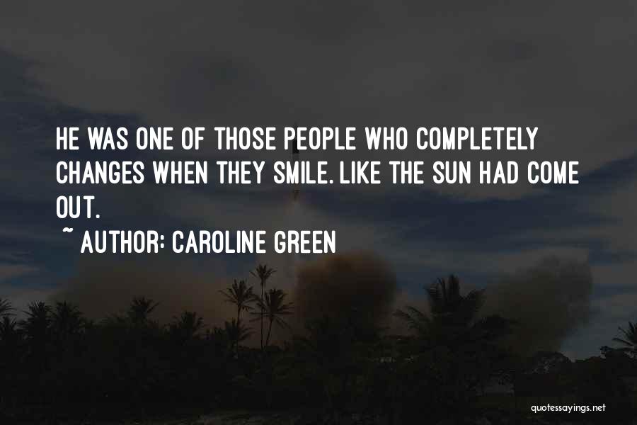 Caroline Green Quotes: He Was One Of Those People Who Completely Changes When They Smile. Like The Sun Had Come Out.