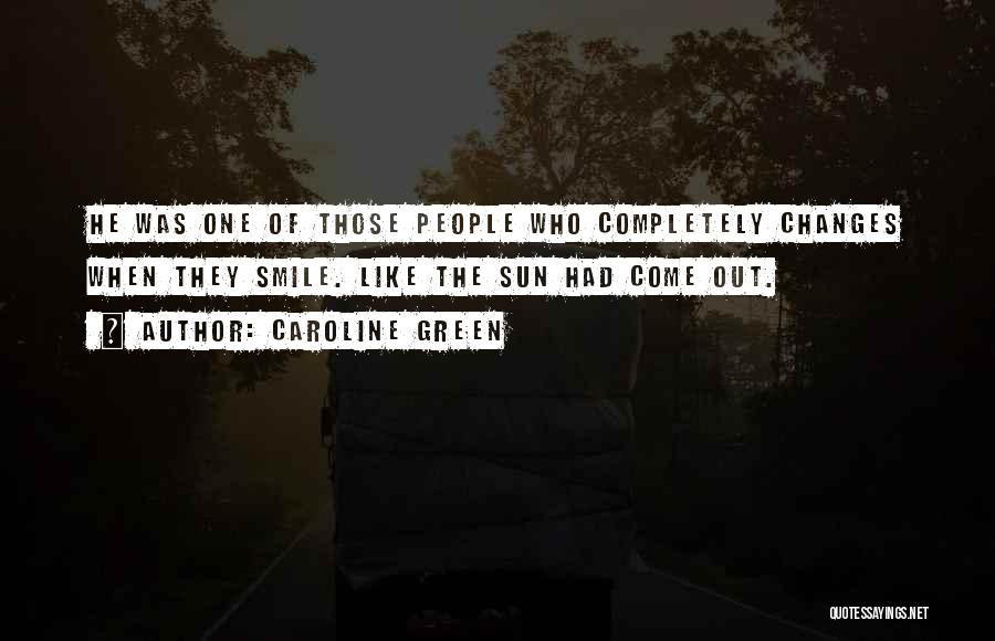 Caroline Green Quotes: He Was One Of Those People Who Completely Changes When They Smile. Like The Sun Had Come Out.