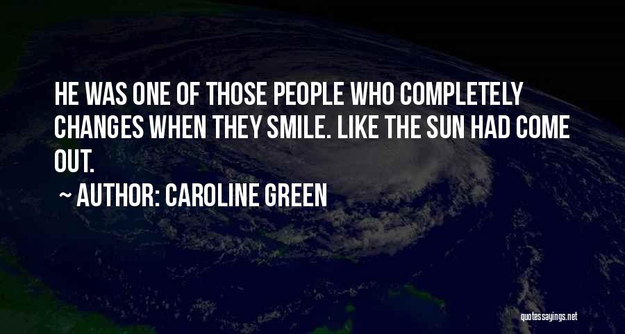 Caroline Green Quotes: He Was One Of Those People Who Completely Changes When They Smile. Like The Sun Had Come Out.