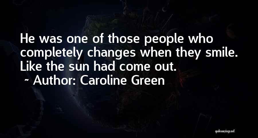 Caroline Green Quotes: He Was One Of Those People Who Completely Changes When They Smile. Like The Sun Had Come Out.