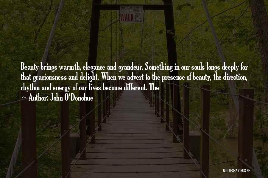 John O'Donohue Quotes: Beauty Brings Warmth, Elegance And Grandeur. Something In Our Souls Longs Deeply For That Graciousness And Delight. When We Advert