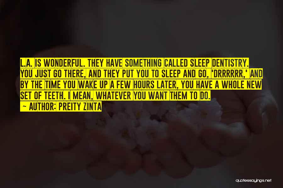 Preity Zinta Quotes: L.a. Is Wonderful. They Have Something Called Sleep Dentistry. You Just Go There, And They Put You To Sleep And
