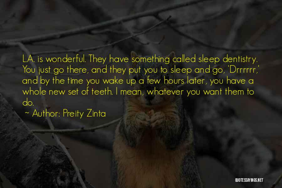 Preity Zinta Quotes: L.a. Is Wonderful. They Have Something Called Sleep Dentistry. You Just Go There, And They Put You To Sleep And