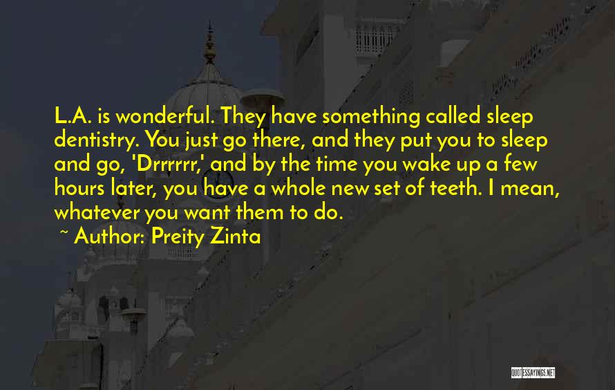 Preity Zinta Quotes: L.a. Is Wonderful. They Have Something Called Sleep Dentistry. You Just Go There, And They Put You To Sleep And