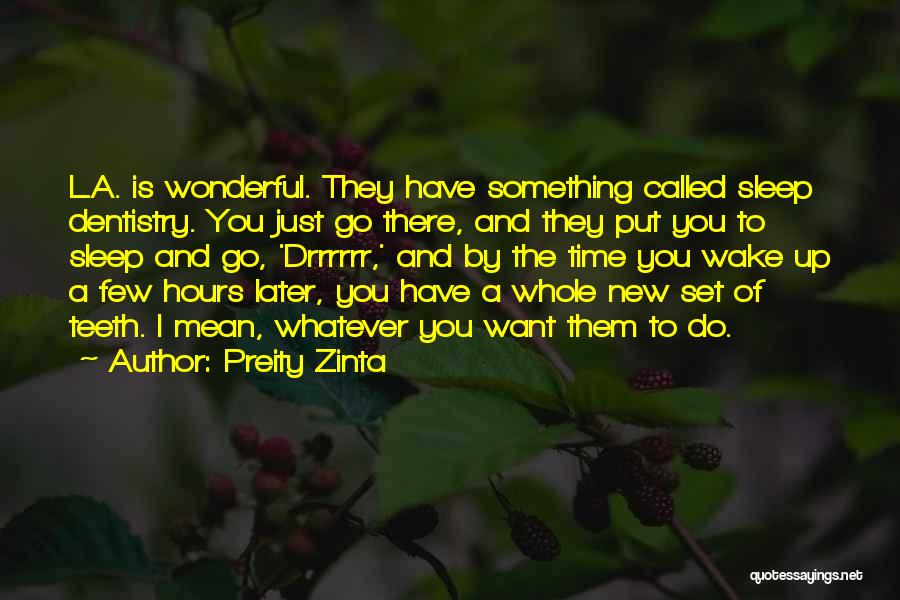 Preity Zinta Quotes: L.a. Is Wonderful. They Have Something Called Sleep Dentistry. You Just Go There, And They Put You To Sleep And