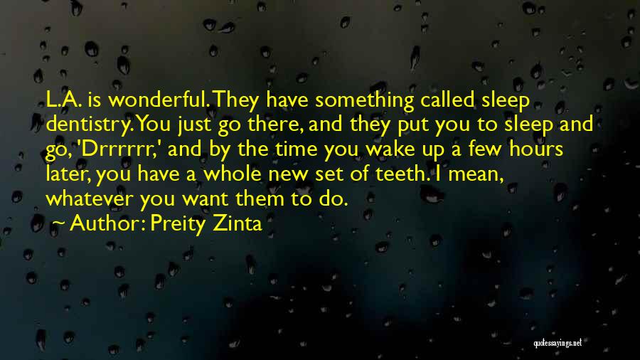 Preity Zinta Quotes: L.a. Is Wonderful. They Have Something Called Sleep Dentistry. You Just Go There, And They Put You To Sleep And