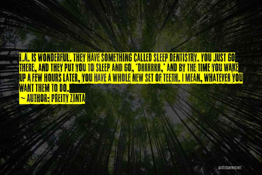 Preity Zinta Quotes: L.a. Is Wonderful. They Have Something Called Sleep Dentistry. You Just Go There, And They Put You To Sleep And