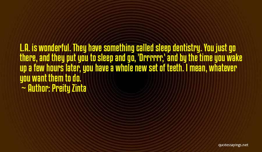 Preity Zinta Quotes: L.a. Is Wonderful. They Have Something Called Sleep Dentistry. You Just Go There, And They Put You To Sleep And