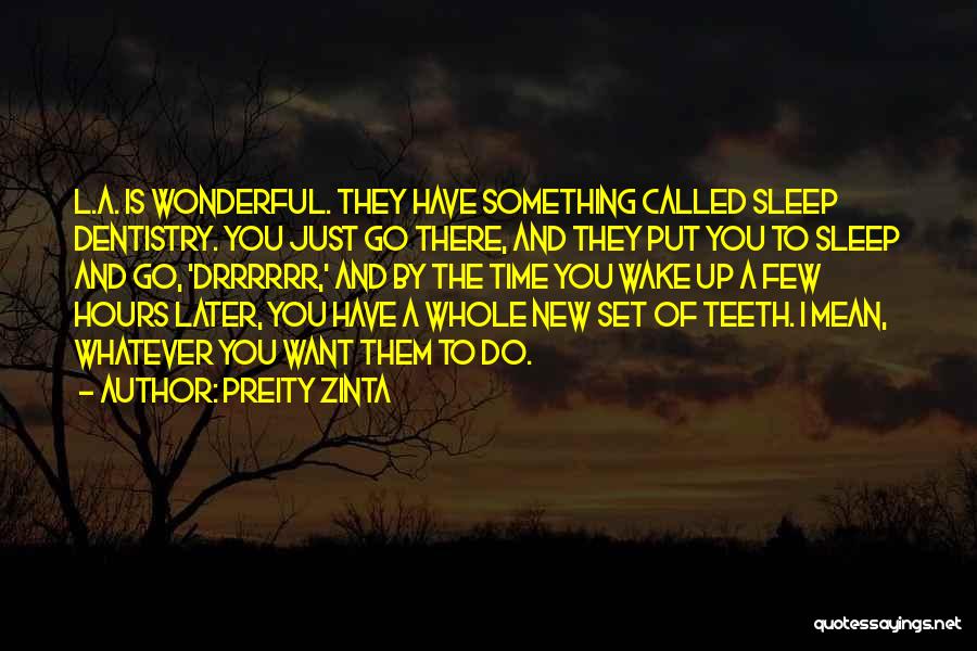 Preity Zinta Quotes: L.a. Is Wonderful. They Have Something Called Sleep Dentistry. You Just Go There, And They Put You To Sleep And